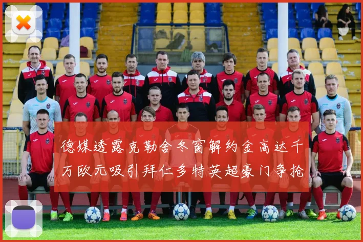 德媒透露克勒舍冬窗解约金高达千万欧元吸引拜仁多特英超豪门争抢